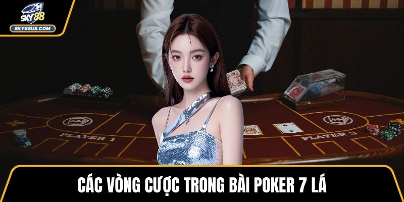 Các vòng cược trong bài poker 7 lá