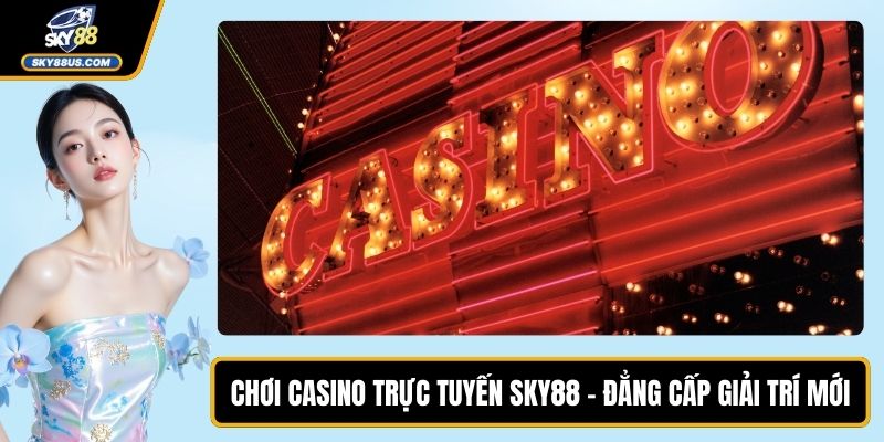 Chơi Casino Trực Tuyến SKY88 - Đẳng Cấp Giải Trí Mới