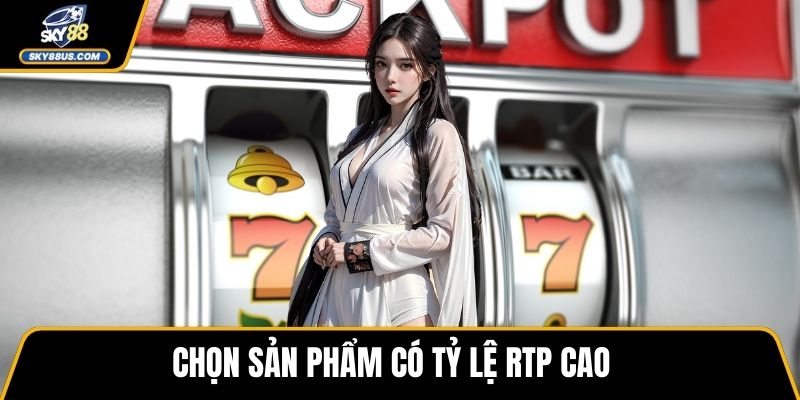 Chọn sản phẩm có tỷ lệ RTP cao 