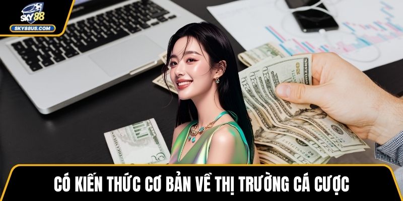 Có kiến thức cơ bản về thị trường cá cược