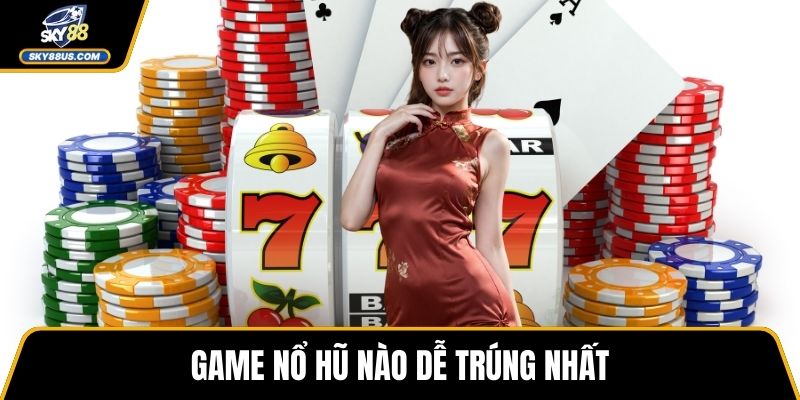 Game nổ hũ nào dễ trúng nhất