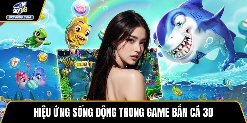 Hiệu ứng sống động trong game bắn cá 3D