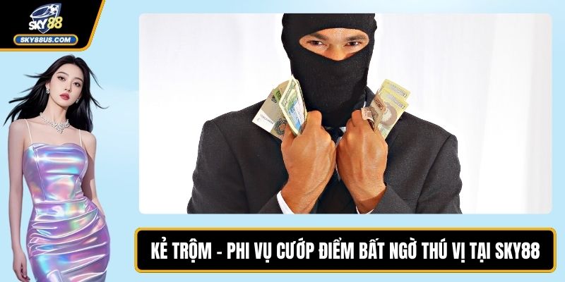 Kẻ Trộm - Phi Vụ Cướp Điểm Bất Ngờ Thú Vị Tại SKY88
