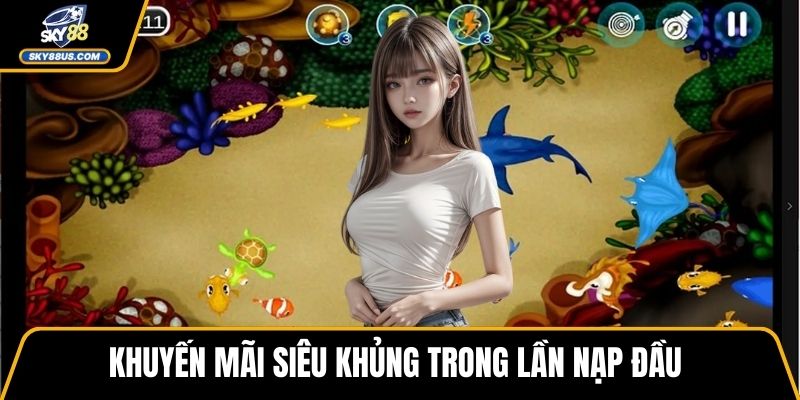 Khuyến mãi siêu khủng trong lần nạp đầu