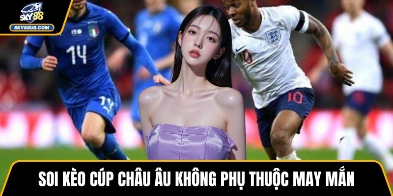 Soi kèo cúp châu Âu không phụ thuộc may mắn
