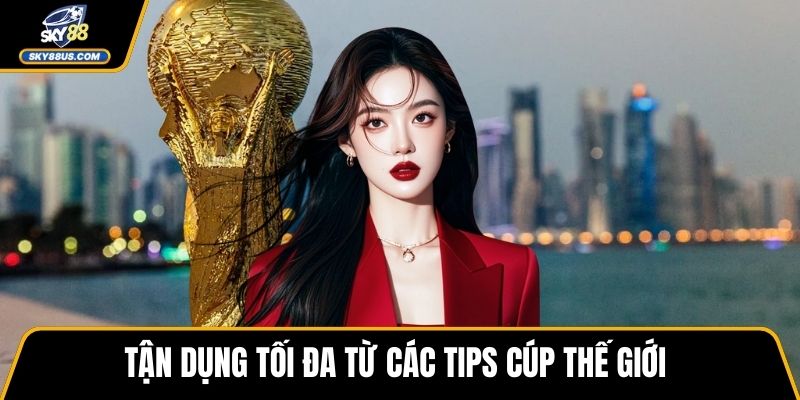 Tận dụng tối đa từ các tips cúp thế giới