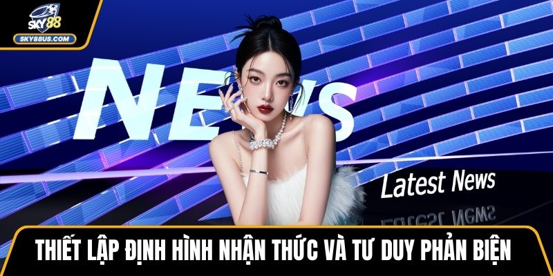 Thiết lập định hình nhận thức và tư duy phản biện