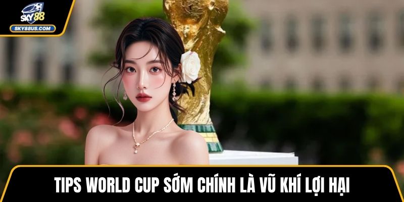 Tips World Cup sớm chính là vũ khí lợi hại