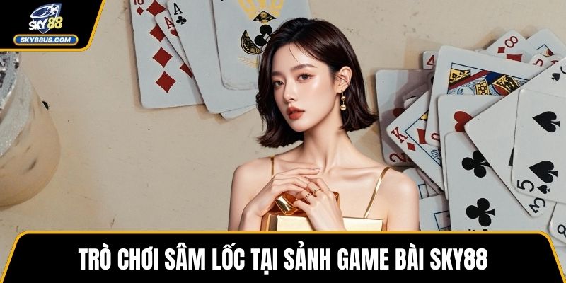 Trò chơi Sâm Lốc tại sảnh game bài SKY88