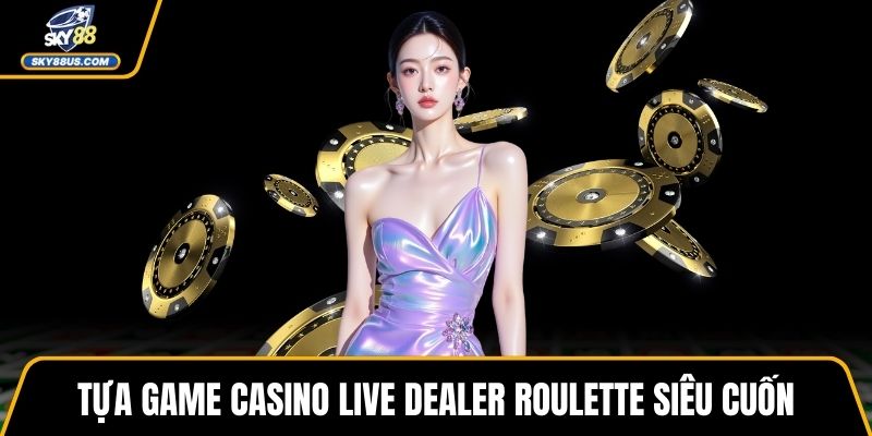 Tựa game casino live dealer Roulette siêu cuốn